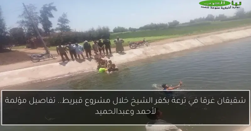 شقيقان غرقا في ترعة بكفر الشيخ خلال مشروع قبريط.. تفاصيل مؤلمة لأحمد وعبدالحميد