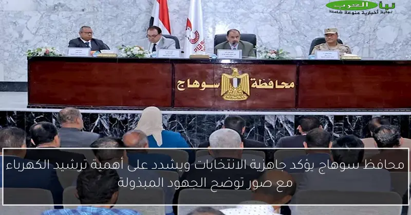 محافظ سوهاج يؤكد جاهزية الانتخابات ويشدد على أهمية ترشيد الكهرباء مع صور توضح الجهود المبذولة