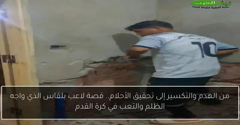من الهدم والتكسير إلى تحقيق الأحلام.. قصة لاعب بلقاس الذي واجه الظلم والتعب في كرة القدم