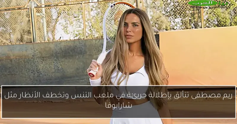 ريم مصطفى تتألق بإطلالة جريئة في ملعب التنس وتخطف الأنظار مثل شارابوفا