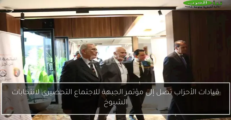 قيادات الأحزاب تصل إلى مؤتمر الجبهة للاجتماع التحضيري لانتخابات الشيوخ