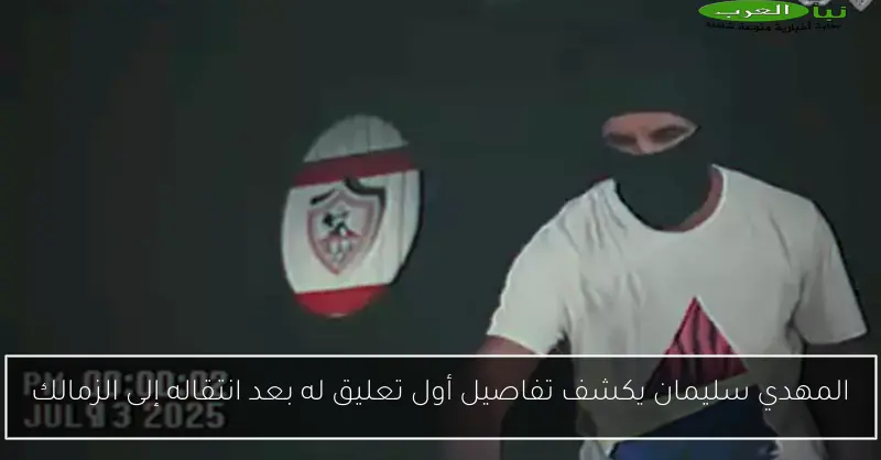 المهدي سليمان يكشف تفاصيل أول تعليق له بعد انتقاله إلى الزمالك