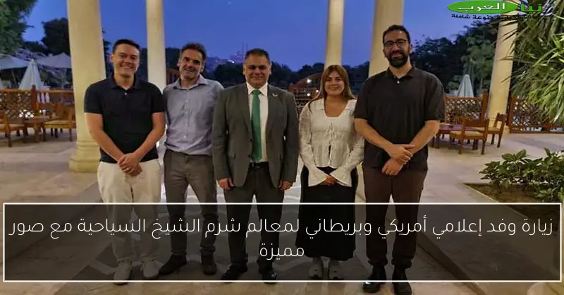 زيارة وفد إعلامي أمريكي وبريطاني لمعالم شرم الشيخ السياحية مع صور مميزة