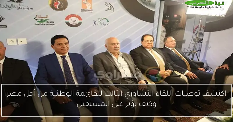 اكتشف توصيات اللقاء التشاوري الثالث للقائمة الوطنية من أجل مصر وكيف تؤثر على المستقبل