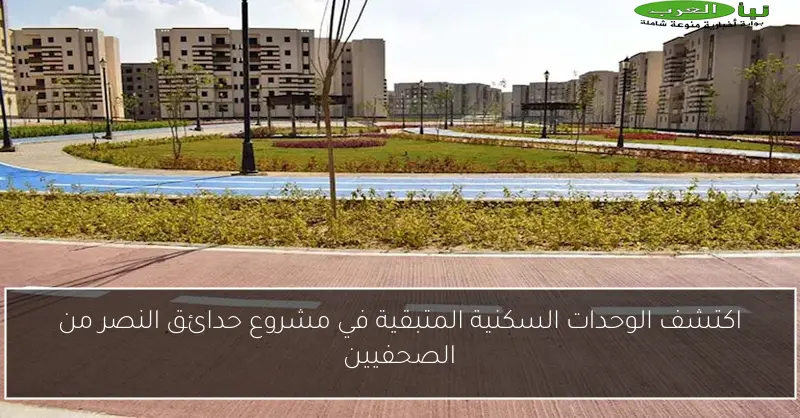 اكتشف الوحدات السكنية المتبقية في مشروع حدائق النصر من الصحفيين