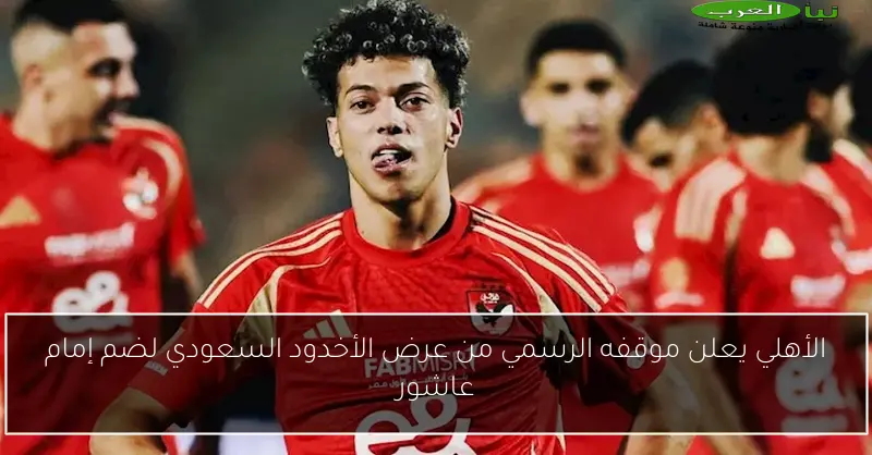 الأهلي يعلن موقفه الرسمي من عرض الأخدود السعودي لضم إمام عاشور