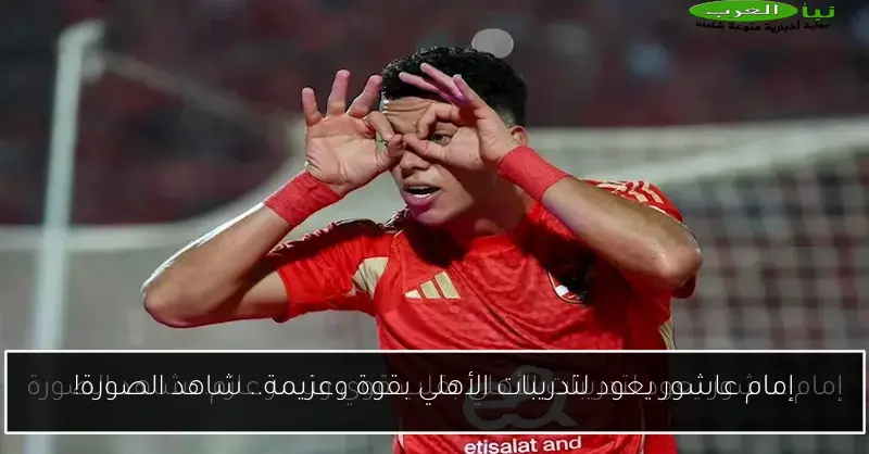 إمام عاشور يعود لتدريبات الأهلي بقوة وعزيمة.. شاهد الصورة!