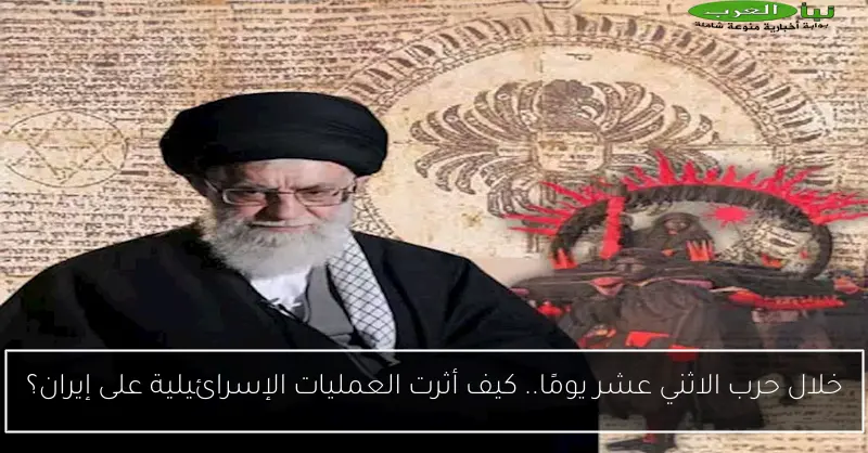 خلال حرب الاثني عشر يومًا.. كيف أثرت العمليات الإسرائيلية على إيران؟