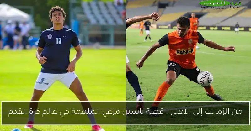 من الزمالك إلى الأهلي.. قصة ياسين مرعي الملهمة في عالم كرة القدم