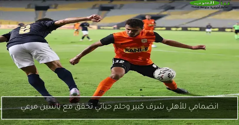 انضمامي للأهلي شرف كبير وحلم حياتي تحقق مع ياسين مرعي