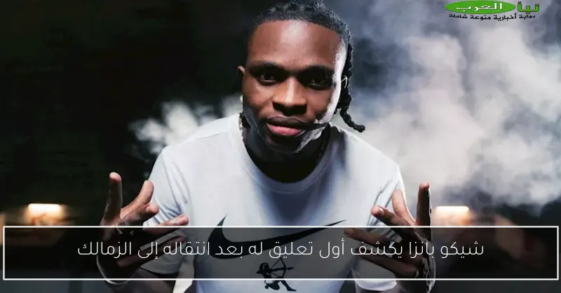شيكو بانزا يكشف أول تعليق له بعد انتقاله إلى الزمالك