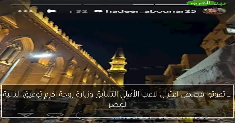 لا تفوتوا قصص اعتزال لاعب الأهلي السابق وزيارة زوجة أكرم توفيق الثانية لمصر