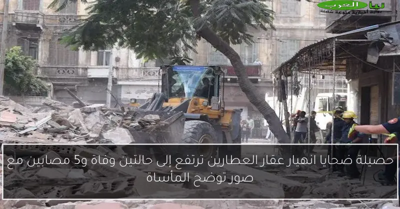 حصيلة ضحايا انهيار عقار العطارين ترتفع إلى حالتين وفاة و5 مصابين مع صور توضح المأساة