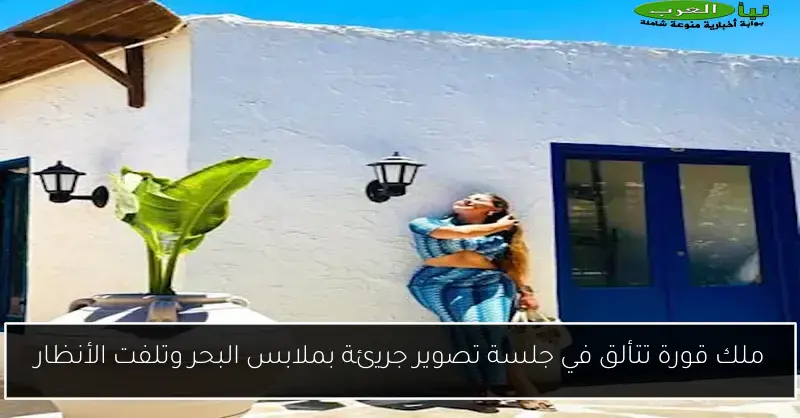 ملك قورة تتألق في جلسة تصوير جريئة بملابس البحر وتلفت الأنظار