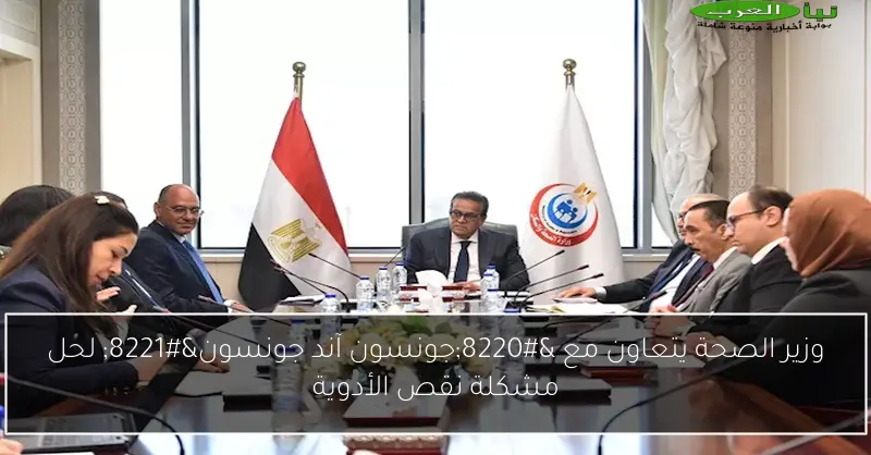 وزير الصحة يتعاون مع “جونسون آند جونسون” لحل مشكلة نقص الأدوية
