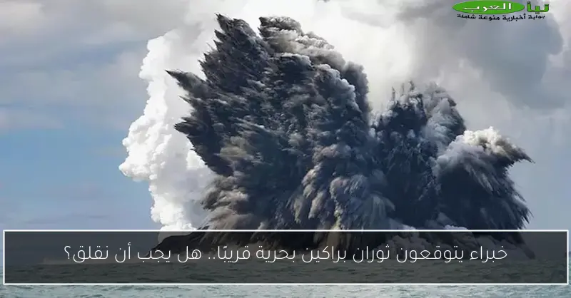خبراء يتوقعون ثوران براكين بحرية قريبًا.. هل يجب أن نقلق؟