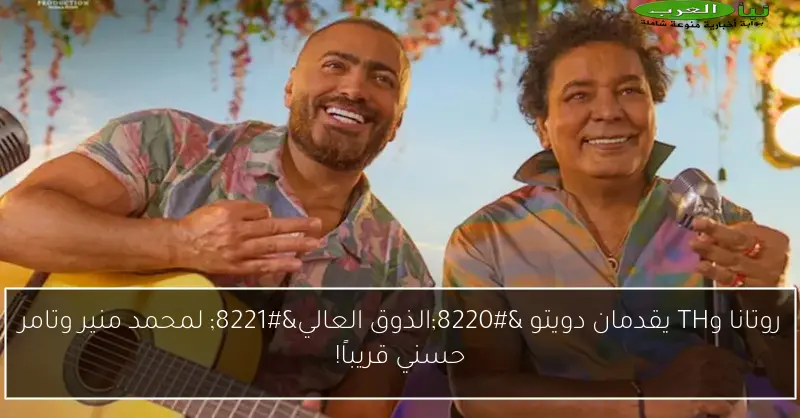 روتانا وTH يقدمان دويتو “الذوق العالي” لمحمد منير وتامر حسني قريباً!
