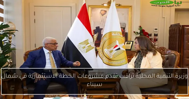 وزيرة التنمية المحلية تراقب تقدم مشروعات الخطة الاستثمارية في شمال سيناء