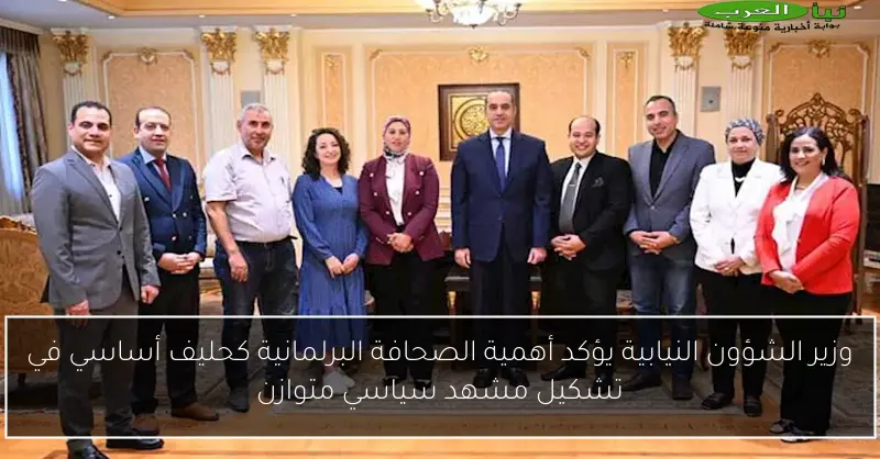 وزير الشؤون النيابية يؤكد أهمية الصحافة البرلمانية كحليف أساسي في تشكيل مشهد سياسي متوازن