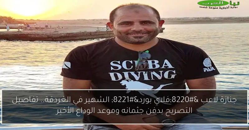 جنازة لاعب “فلاي بورد” الشهير في الغردقة.. تفاصيل التصريح بدفن جثمانه وموعد الوداع الأخير