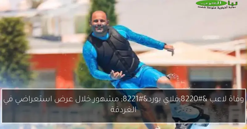 وفاة لاعب “فلاي بورد” مشهور خلال عرض استعراضي في الغردقة