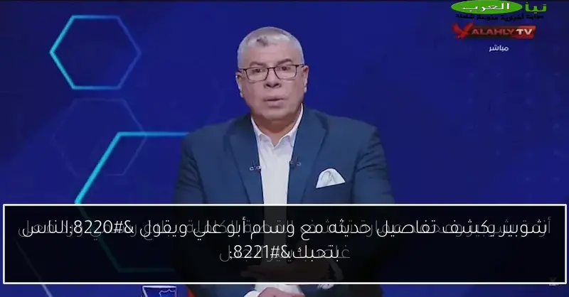 شوبير يكشف تفاصيل حديثه مع وسام أبو علي ويقول “الناس بتحبك”