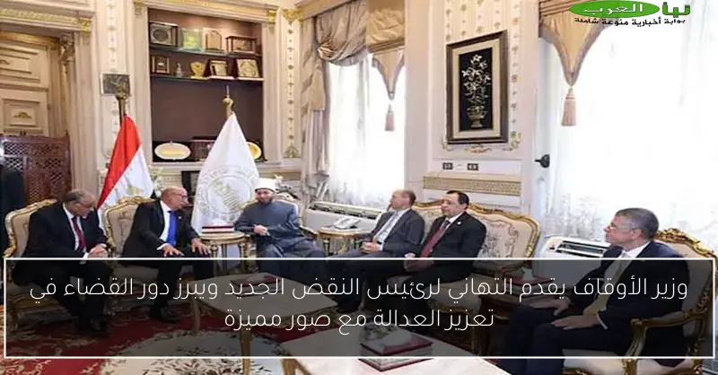 وزير الأوقاف يقدم التهاني لرئيس النقض الجديد ويبرز دور القضاء في تعزيز العدالة مع صور مميزة