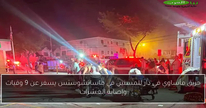 حريق مأساوي في دار للمسنين في ماساتشوستس يسفر عن 9 وفيات وإصابة العشرات