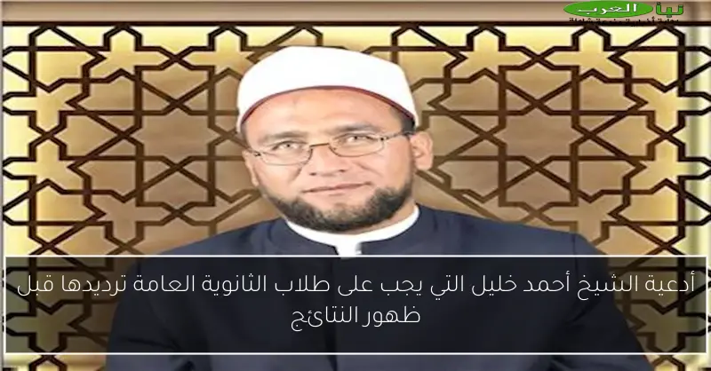 أدعية الشيخ أحمد خليل التي يجب على طلاب الثانوية العامة ترديدها قبل ظهور النتائج