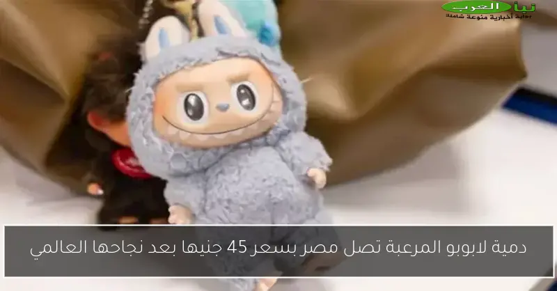 دمية لابوبو المرعبة تصل مصر بسعر 45 جنيها بعد نجاحها العالمي