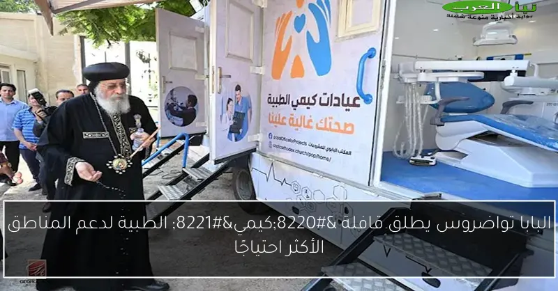 البابا تواضروس يطلق قافلة “كيمي” الطبية لدعم المناطق الأكثر احتياجًا
