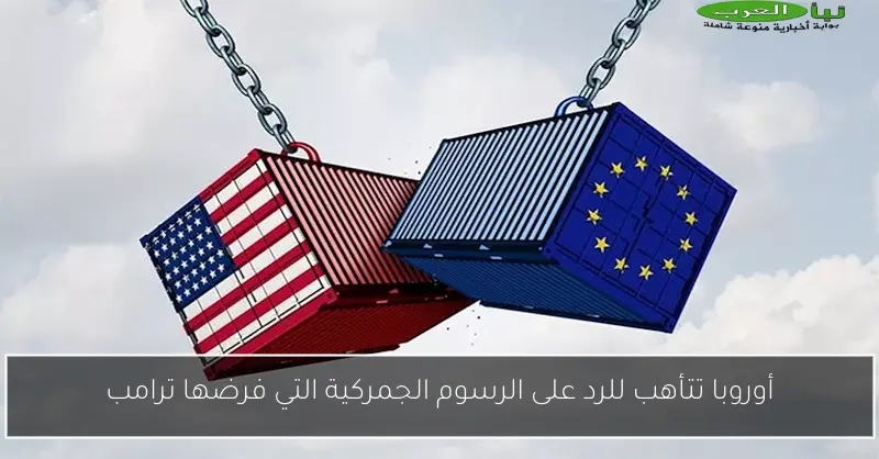 أوروبا تتأهب للرد على الرسوم الجمركية التي فرضها ترامب