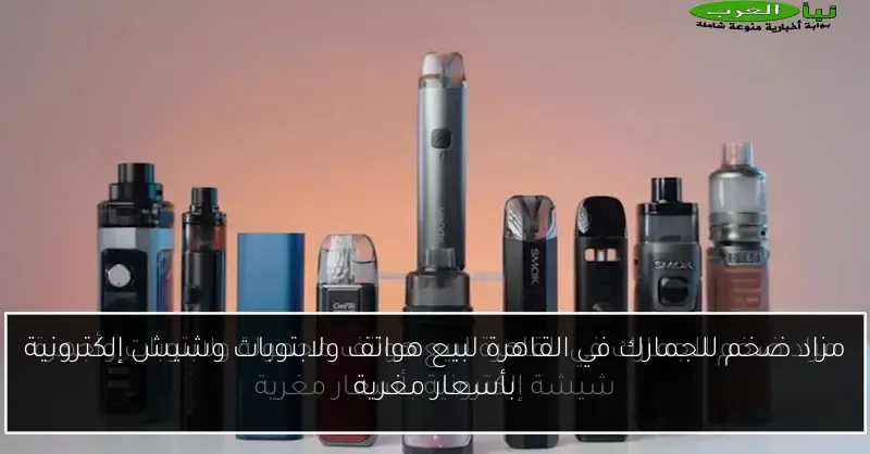مزاد ضخم للجمارك في القاهرة لبيع هواتف ولابتوبات وشيش إلكترونية بأسعار مغرية