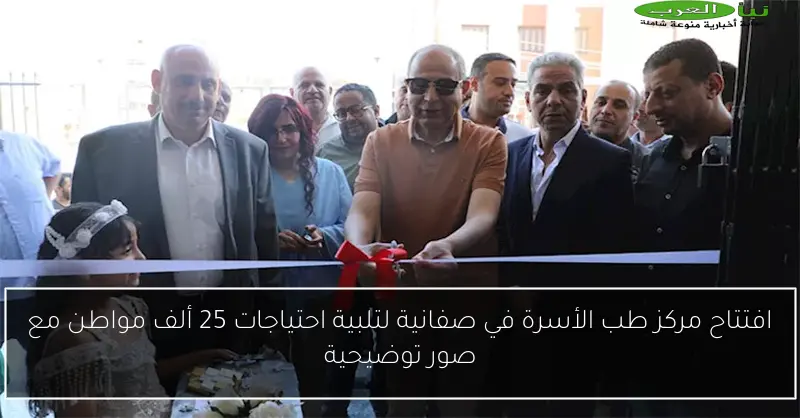 افتتاح مركز طب الأسرة في صفانية لتلبية احتياجات 25 ألف مواطن مع صور توضيحية