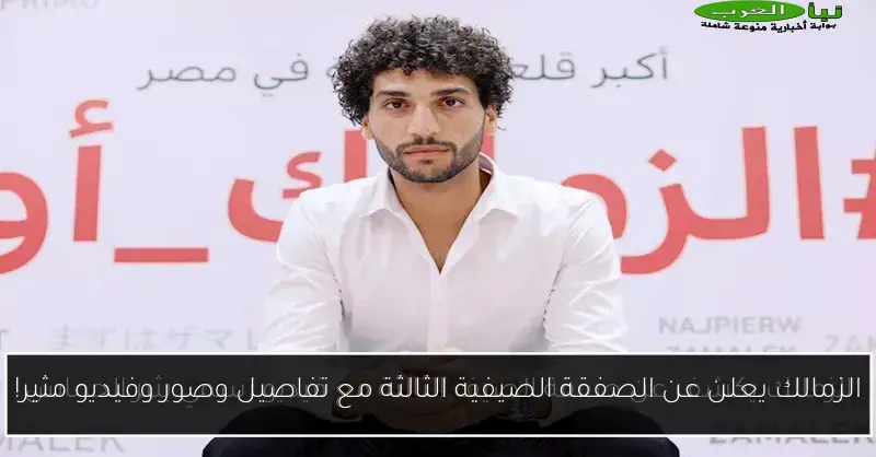 الزمالك يعلن عن الصفقة الصيفية الثالثة مع تفاصيل وصور وفيديو مثير!