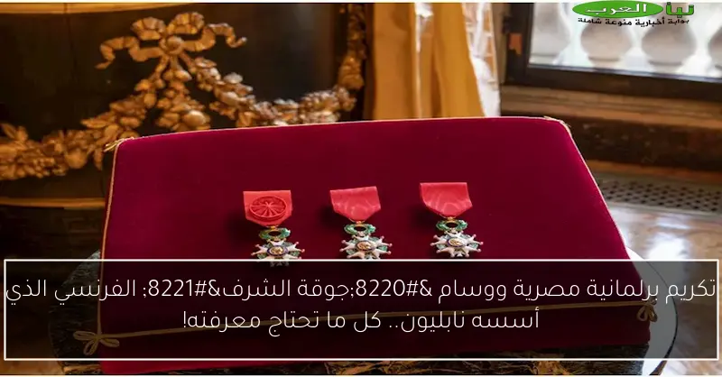 تكريم برلمانية مصرية ووسام “جوقة الشرف” الفرنسي الذي أسسه نابليون.. كل ما تحتاج معرفته!