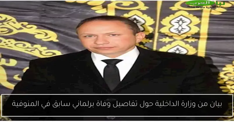 بيان من وزارة الداخلية حول تفاصيل وفاة برلماني سابق في المنوفية