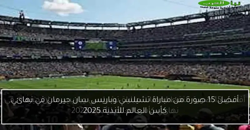 أفضل 15 صورة من مباراة تشيلسي وباريس سان جيرمان في نهائي كأس العالم للأندية 2025