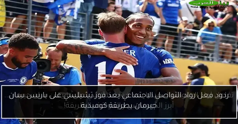 ردود فعل رواد التواصل الاجتماعي بعد فوز تشيلسي على باريس سان جيرمان بطريقة كوميدية