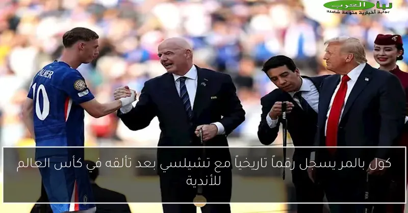 كول بالمر يسجل رقماً تاريخياً مع تشيلسي بعد تألقه في كأس العالم للأندية