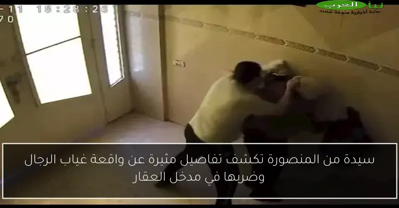 سيدة من المنصورة تكشف تفاصيل مثيرة عن واقعة غياب الرجال وضربها في مدخل العقار