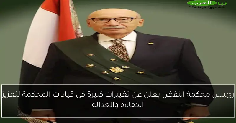 رئيس محكمة النقض يعلن عن تغييرات كبيرة في قيادات المحكمة لتعزيز الكفاءة والعدالة