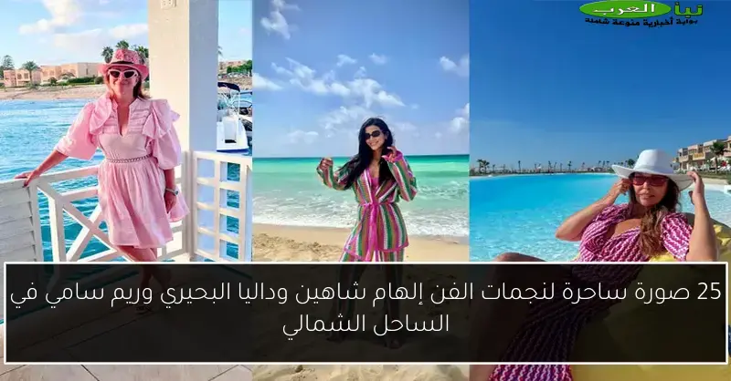 25 صورة ساحرة لنجمات الفن إلهام شاهين وداليا البحيري وريم سامي في الساحل الشمالي