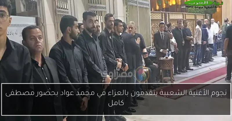 نجوم الأغنية الشعبية يتقدمون بالعزاء في محمد عواد بحضور مصطفى كامل