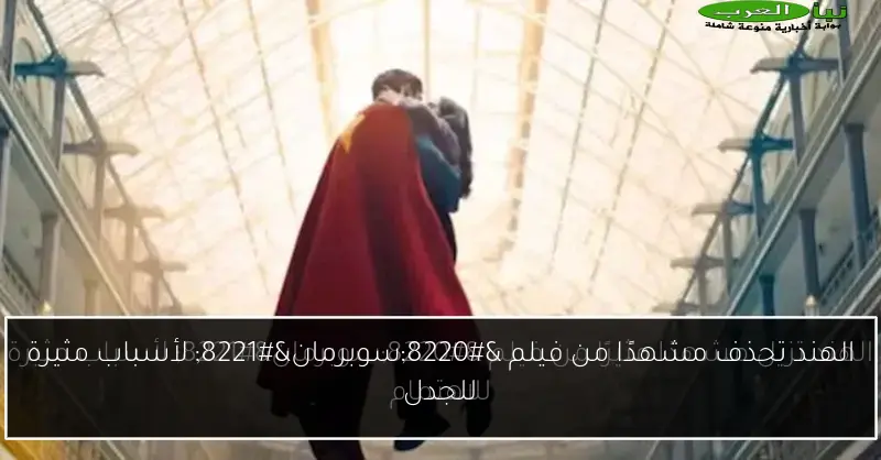 الهند تحذف مشهدًا من فيلم “سوبرمان” لأسباب مثيرة للجدل