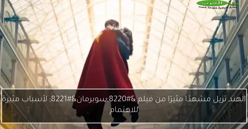 الهند تزيل مشهدًا مثيرًا من فيلم “سوبرمان” لأسباب مثيرة للاهتمام