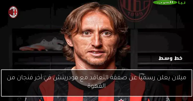 ميلان يعلن رسمياً عن صفقة التعاقد مع مودريتش في آخر فنجان من القهوة
