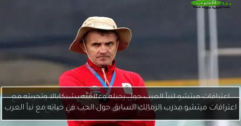 اعترافات ميتشو مدرب الزمالك السابق حول الحب في حياته مع نبأ العرب