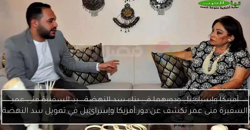 السفيرة منى عمر تكشف عن دور أمريكا وإسرائيل في تمويل سد النهضة