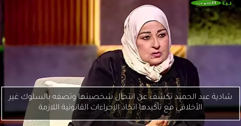 شادية عبد الحميد تكشف عن انتحال شخصيتها وتصفه بالسلوك غير الأخلاقي مع تأكيدها اتخاذ الإجراءات القانونية اللازمة